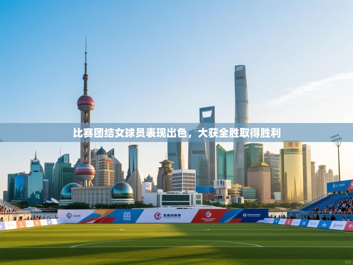 比赛团结女球员表现出色，大获全胜取得胜利  第2张