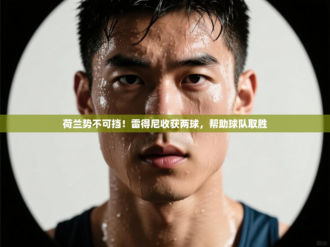 荷兰势不可挡！雷得尼收获两球，帮助球队取胜  第2张