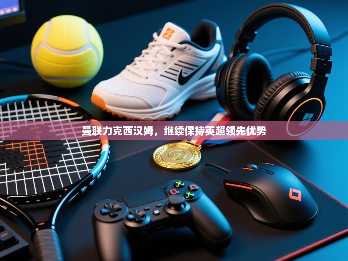 曼联力克西汉姆,继续保持英超领先优势 第1张