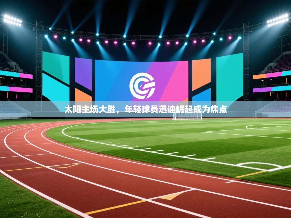 太阳主场大胜，年轻球员迅速崛起成为焦点