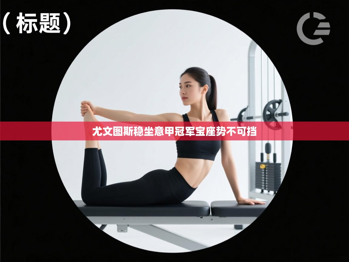 尤文图斯稳坐意甲冠军宝座势不可挡 第2张